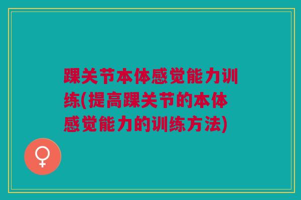 踝关节本体感觉能力训练(提高踝关节的本体感觉能力的训练方法)