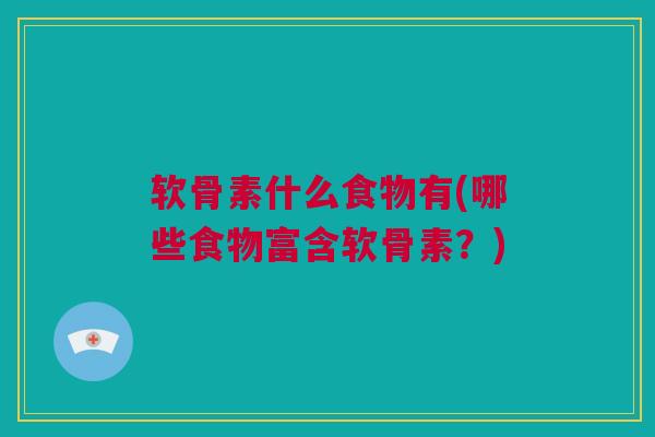 软骨素什么食物有(哪些食物富含软骨素？)