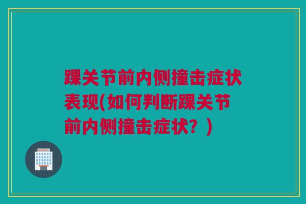 踝关节前内侧撞击症状表现(如何判断踝关节前内侧撞击症状？)