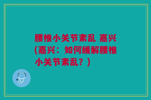 腰椎小关节紊乱 嘉兴(嘉兴：如何缓解腰椎小关节紊乱？)