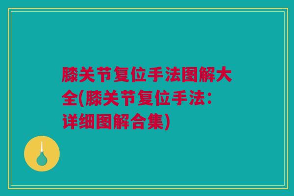 膝关节复位手法图解大全(膝关节复位手法：详细图解合集)