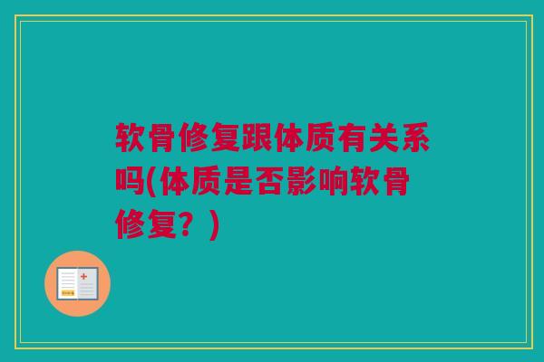 软骨修复跟体质有关系吗(体质是否影响软骨修复?) 软骨修复跟体质有关系吗(体质是否影响软骨修复?)