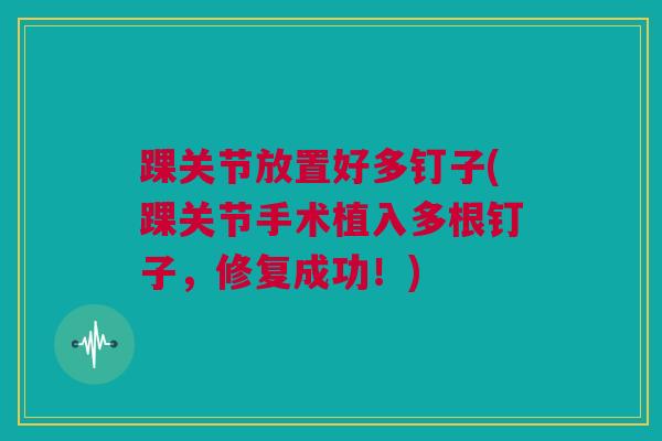踝关节放置好多钉子(踝关节手术植入多根钉子，修复成功！)
