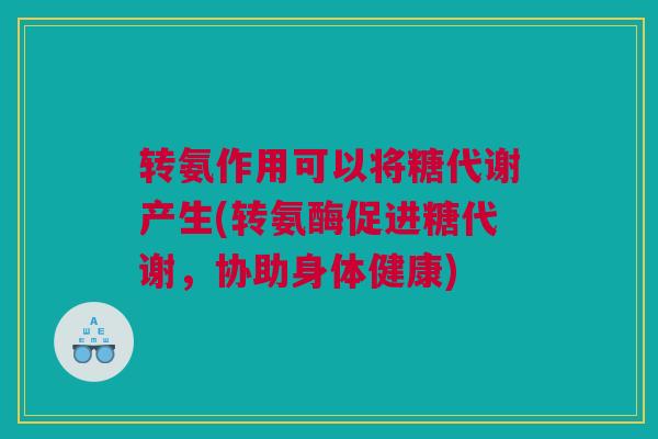 转氨作用可以将糖代谢产生(转氨酶促进糖代谢，协助身体健康)