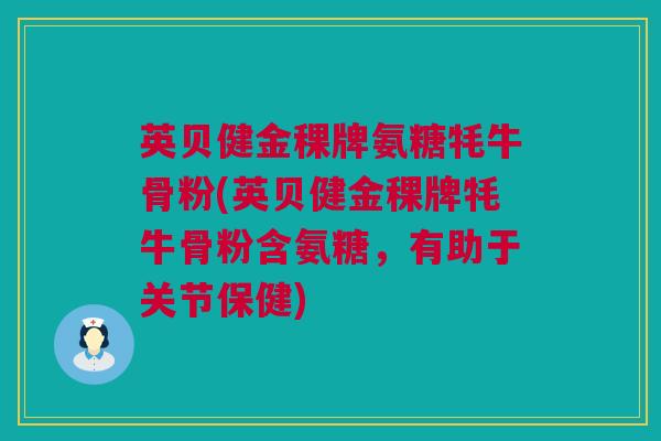 英贝健金稞牌氨糖牦牛骨粉(英贝健金稞牌牦牛骨粉含氨糖，有助于关节保健)