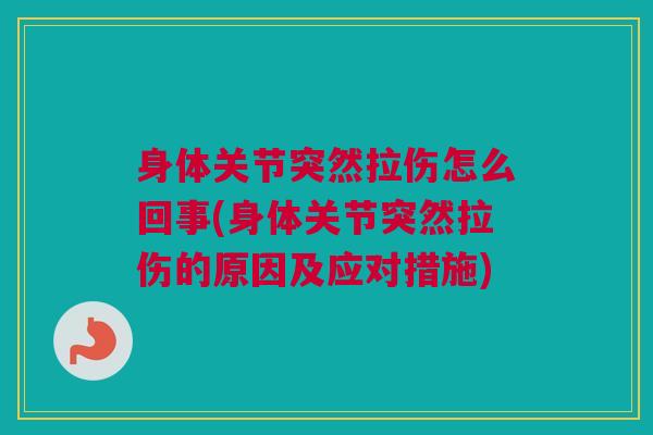 身体关节突然拉伤怎么回事(身体关节突然拉伤的原因及应对措施)