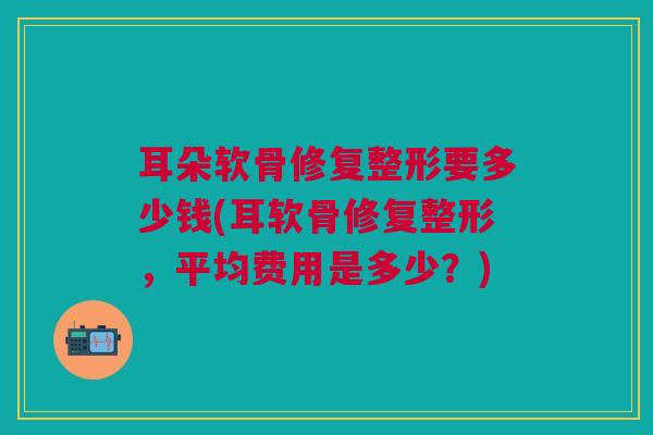 耳朵软骨修复整形要多少钱(耳软骨修复整形，平均费用是多少？)