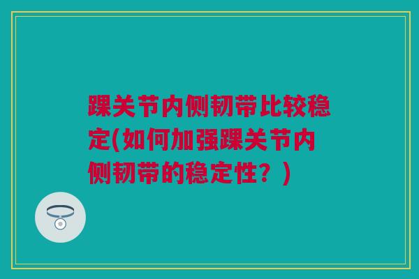 踝关节内侧韧带比较稳定(如何加强踝关节内侧韧带的稳定性？)