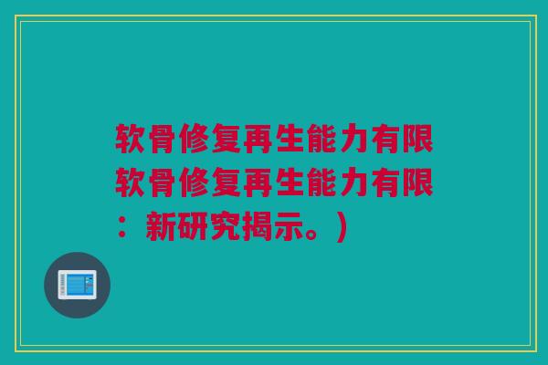 软骨修复再生能力有限软骨修复再生能力有限：新研究揭示。)