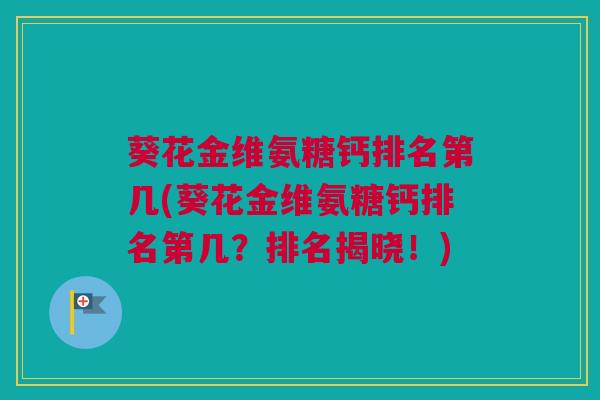 葵花金维氨糖钙排名第几(葵花金维氨糖钙排名第几？排名揭晓！)