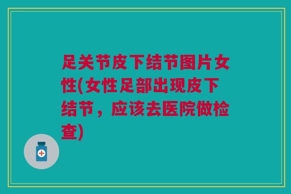 足关节皮下结节图片女性(女性足部出现皮下结节，应该去医院做检查)