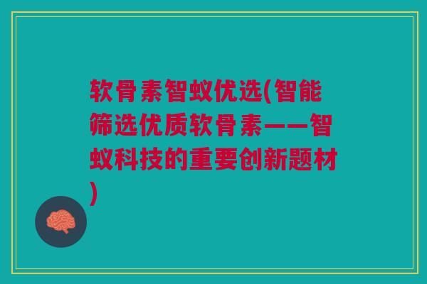软骨素智蚁优选(智能筛选优质软骨素——智蚁科技的重要创新题材)