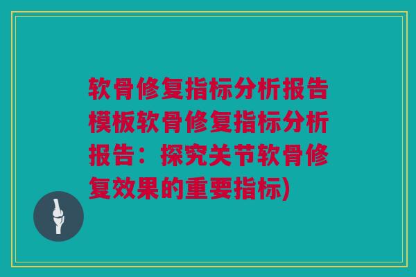 软骨修复指标分析报告模板软骨修复指标分析报告：探究关节软骨修复效果的重要指标)