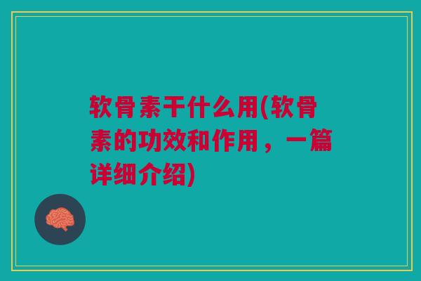 软骨素干什么用(软骨素的功效和作用，一篇详细介绍)