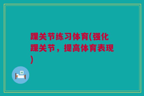 踝关节练习体育(强化踝关节，提高体育表现)