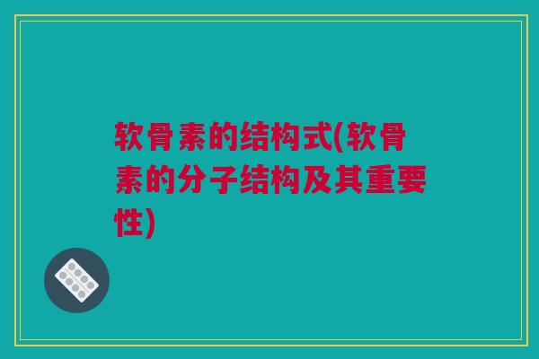 软骨素的结构式(软骨素的分子结构及其重要性)