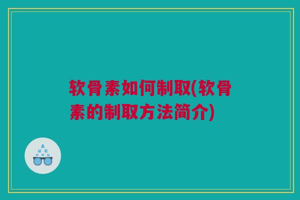 软骨素如何制取(软骨素的制取方法简介)