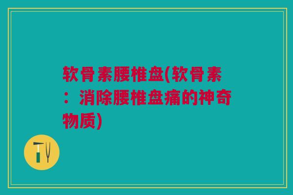 软骨素腰椎盘(软骨素：消除腰椎盘痛的神奇物质)