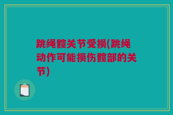 跳绳髋关节受损(跳绳动作可能损伤髋部的关节)