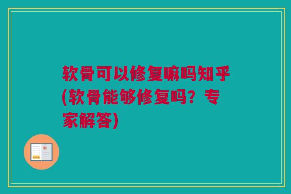软骨可以修复嘛吗知乎(软骨能够修复吗？专家解答)
