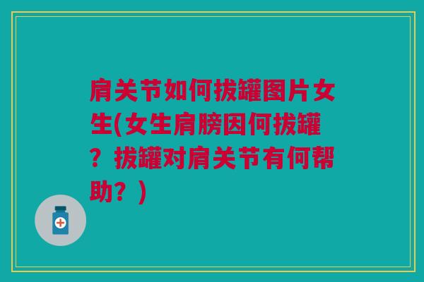 肩关节如何拔罐图片女生(女生肩膀因何拔罐?拔罐对肩关节有何帮助?) 肩关节如何拔罐图片女生(女生肩膀因何拔罐?拔罐对肩关节有何帮助?)