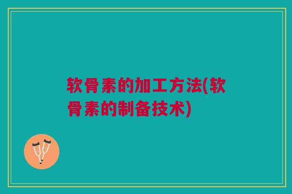 软骨素的加工方法(软骨素的制备技术)