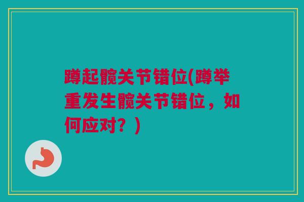 蹲起髋关节错位(蹲举重发生髋关节错位，如何应对？)