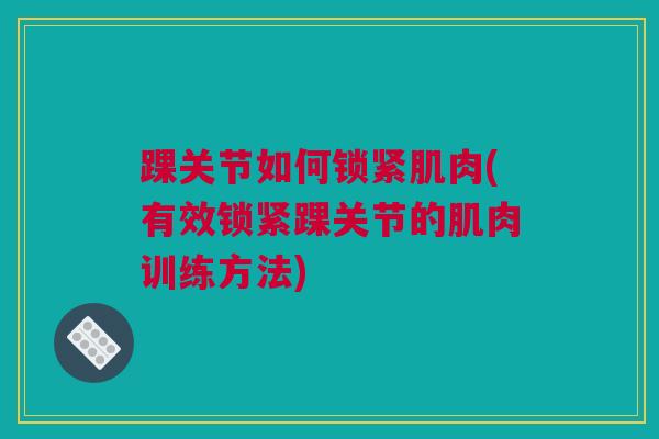 踝关节如何锁紧肌肉(有效锁紧踝关节的肌肉训练方法)