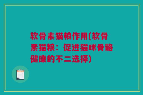 软骨素猫粮作用(软骨素猫粮：促进猫咪骨骼健康的不二选择)