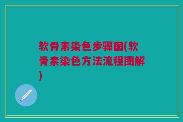 软骨素染色步骤图(软骨素染色方法流程图解)