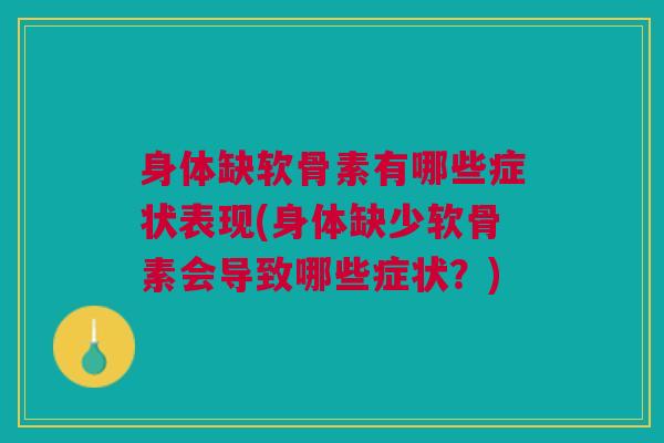 身体缺软骨素有哪些症状表现(身体缺少软骨素会导致哪些症状？)