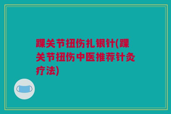 踝关节扭伤扎银针(踝关节扭伤中医推荐针灸疗法) 踝关节扭伤扎银针(踝关节扭伤中医推荐针灸疗法)