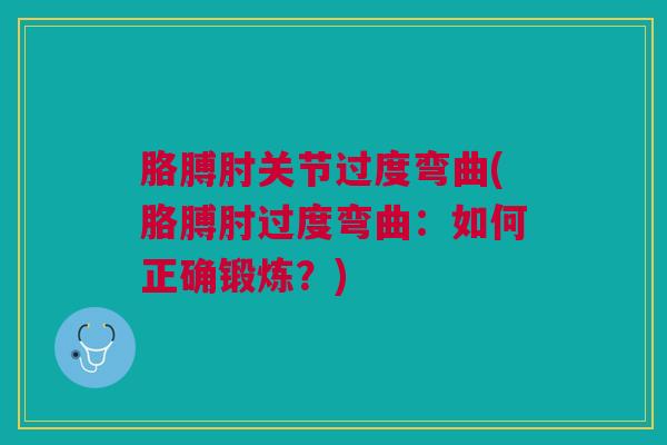 胳膊肘关节过度弯曲(胳膊肘过度弯曲：如何正确锻炼？)