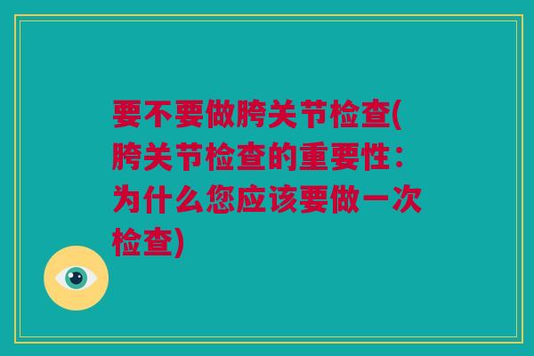 要不要做胯关节检查(胯关节检查的重要性：为什么您应该要做一次检查)