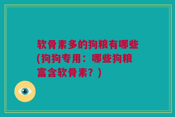 软骨素多的狗粮有哪些(狗狗专用：哪些狗粮富含软骨素？)
