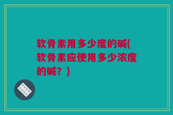 软骨素用多少度的碱(软骨素应使用多少浓度的碱？)