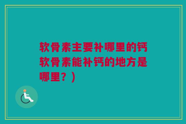 软骨素主要补哪里的钙软骨素能补钙的地方是哪里？)