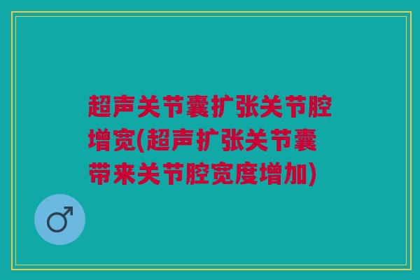 超声关节囊扩张关节腔增宽(超声扩张关节囊带来关节腔宽度增加)