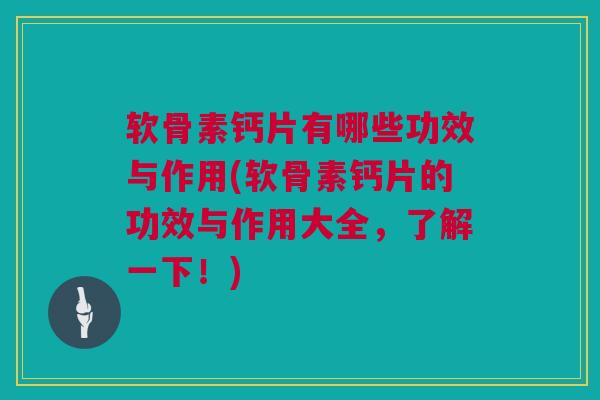 软骨素钙片有哪些功效与作用(软骨素钙片的功效与作用大全,了解一下!) 软骨素钙片有哪些功效与作用(软骨素钙片的功效与作用大全,了解一下!)