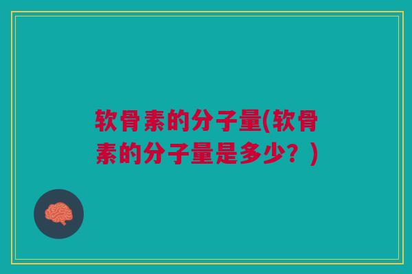软骨素的分子量(软骨素的分子量是多少？)
