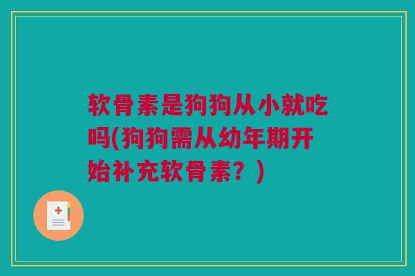 软骨素是狗狗从小就吃吗(狗狗需从幼年期开始补充软骨素?) 软骨素是狗狗从小就吃吗(狗狗需从幼年期开始补充软骨素?)