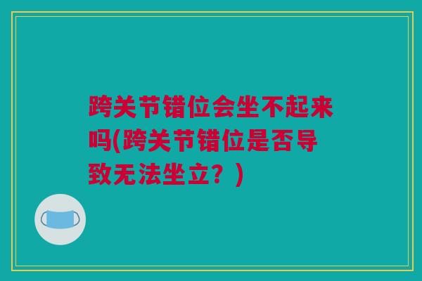 跨关节错位会坐不起来吗(跨关节错位是否导致无法坐立？)