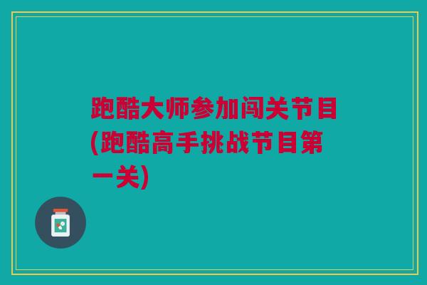 跑酷大师参加闯关节目(跑酷高手挑战节目第一关)