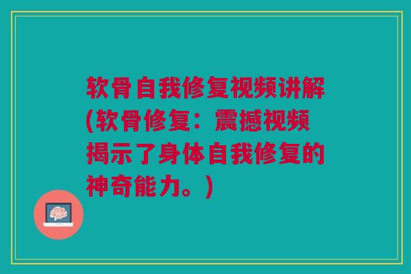 软骨自我修复视频讲解(软骨修复：震撼视频揭示了身体自我修复的神奇能力。)
