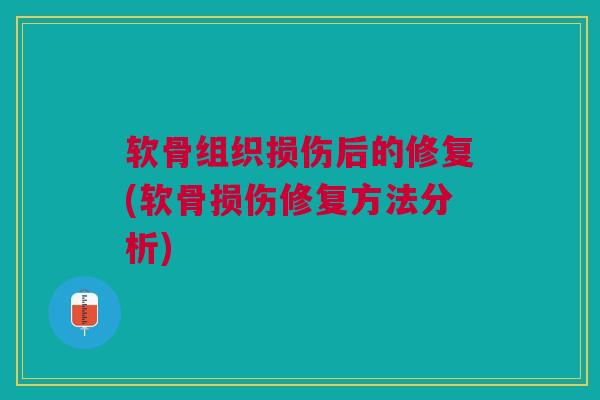 软骨组织损伤后的修复(软骨损伤修复方法分析) 软骨组织损伤后的修复(软骨损伤修复方法分析)