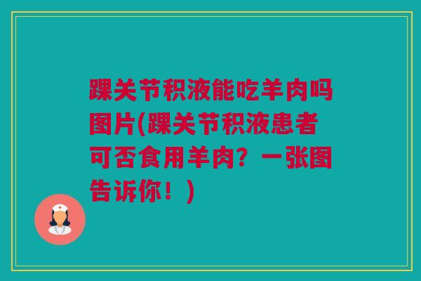 踝关节积液能吃羊肉吗图片(踝关节积液患者可否食用羊肉？一张图告诉你！)