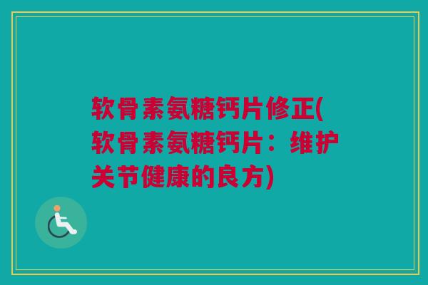 软骨素氨糖钙片修正(软骨素氨糖钙片：维护关节健康的良方)