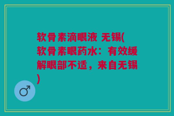 软骨素滴眼液 无锡(软骨素眼药水：有效缓解眼部不适，来自无锡)