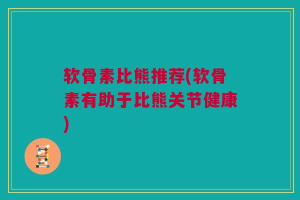 软骨素比熊推荐(软骨素有助于比熊关节健康)