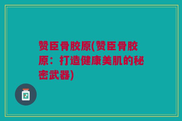 赞臣骨胶原(赞臣骨胶原：打造健康美肌的秘密武器)